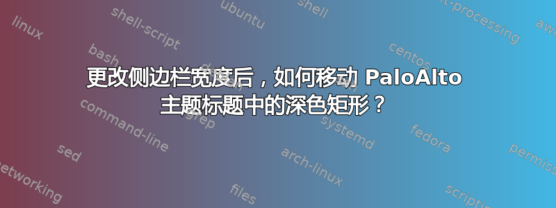 更改侧边栏宽度后，如何移动 PaloAlto 主题标题中的深色矩形？