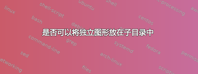 是否可以将独立图形放在子目录中