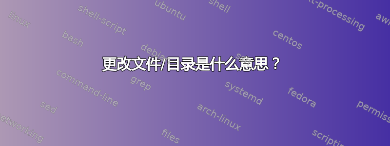 更改文件/目录是什么意思？