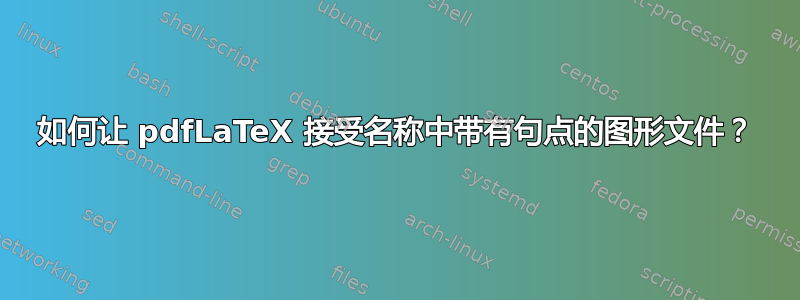 如何让 pdfLaTeX 接受名称中带有句点的图形文件？