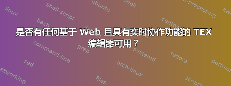 是否有任何基于 Web 且具有实时协作功能的 TEX 编辑器可用？