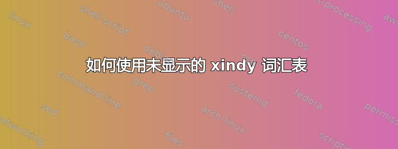 如何使用未显示的 xindy 词汇表