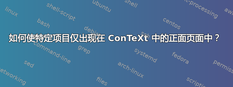 如何使特定项目仅出现在 ConTeXt 中的正面页面中？