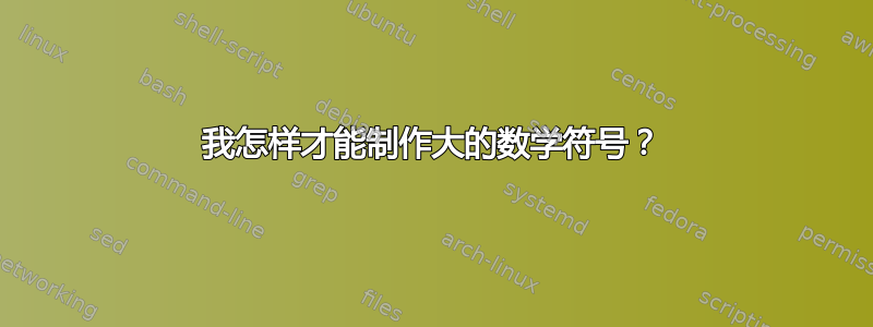 我怎样才能制作大的数学符号？