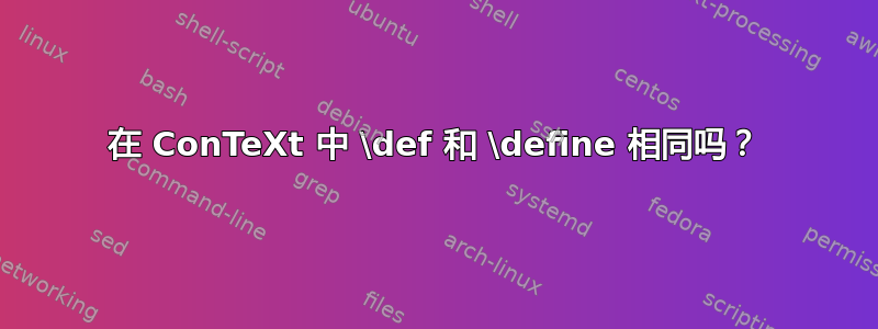 在 ConTeXt 中 \def 和 \define 相同吗？