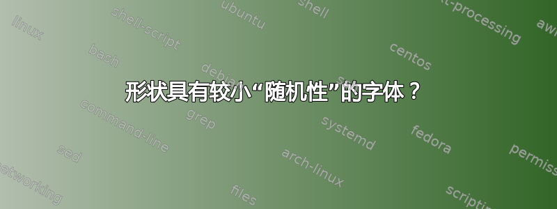 形状具有较小“随机性”的字体？