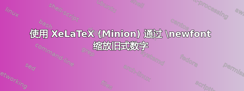 使用 XeLaTeX (Minion) 通过 \newfont 缩放旧式数字