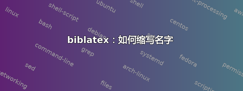 biblatex：如何缩写名字