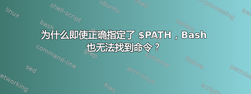 为什么即使正确指定了 $PATH，Bash 也无法找到命令？