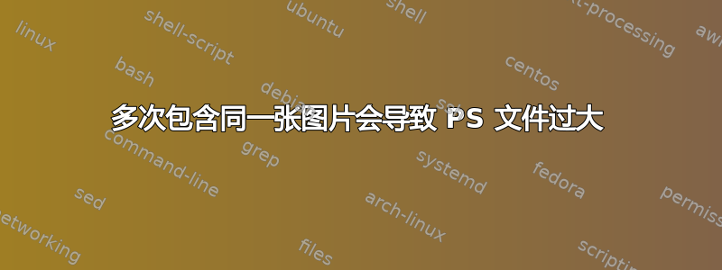 多次包含同一张图片会导致 PS 文件过大