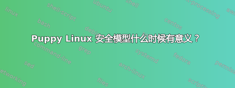 Puppy Linux 安全模型什么时候有意义？