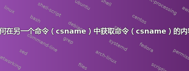 如何在另一个命令（csname）中获取命令（csname）的内容