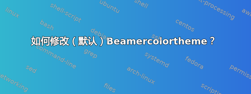 如何修改（默认）Beamercolortheme？