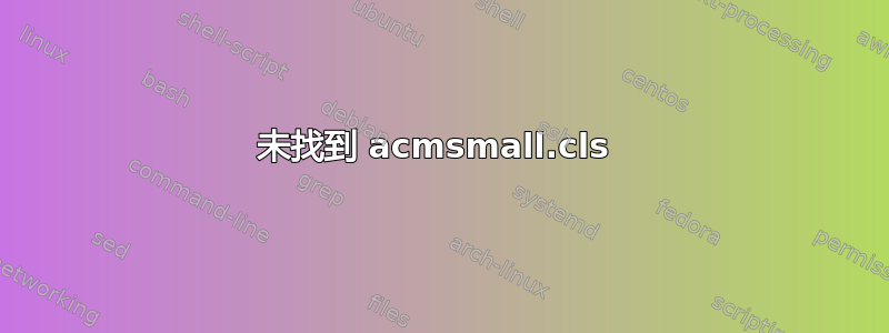 未找到 acmsmall.cls 