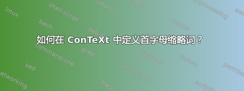 如何在 ConTeXt 中定义首字母缩略词？