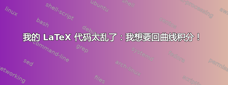 我的 LaTeX 代码太乱了：我想要回曲线积分！