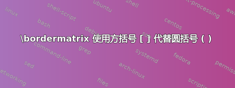 \bordermatrix 使用方括号 [ ] 代替圆括号 ( )