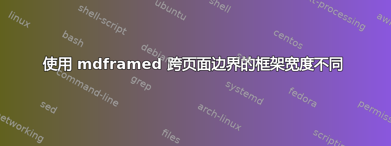 使用 mdframed 跨页面边界的框架宽度不同