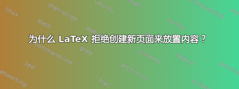 为什么 LaTeX 拒绝创建新页面来放置内容？