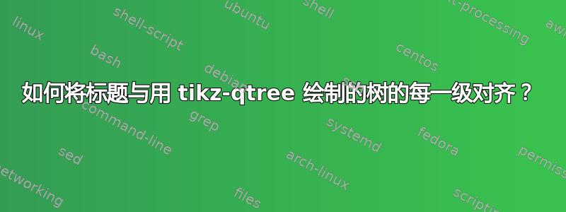 如何将标题与用 tikz-qtree 绘制的树的每一级对齐？