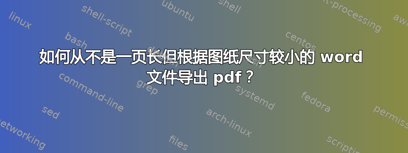 如何从不是一页长但根据图纸尺寸较小的 word 文件导出 pdf？