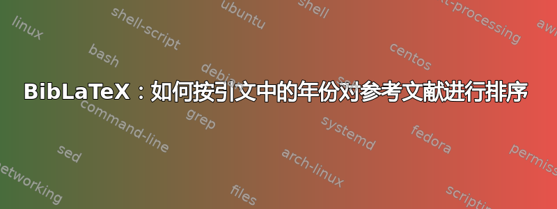 BibLaTeX：如何按引文中的年份对参考文献进行排序