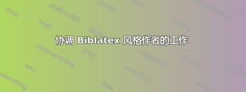 协调 Biblatex 风格作者的工作