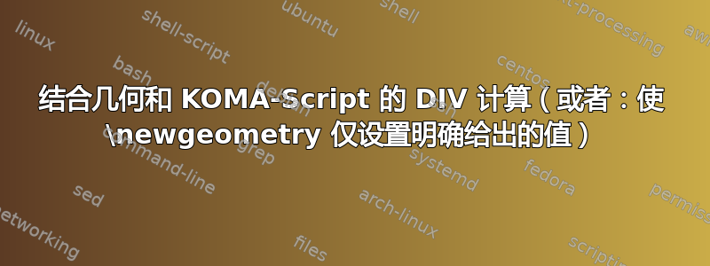 结合几何和 KOMA-Script 的 DIV 计算（或者：使 \newgeometry 仅设置明确给出的值）