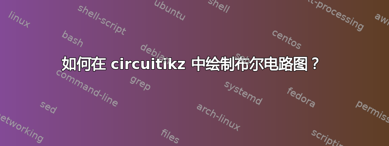 如何在 circuitikz 中绘制布尔电路图？