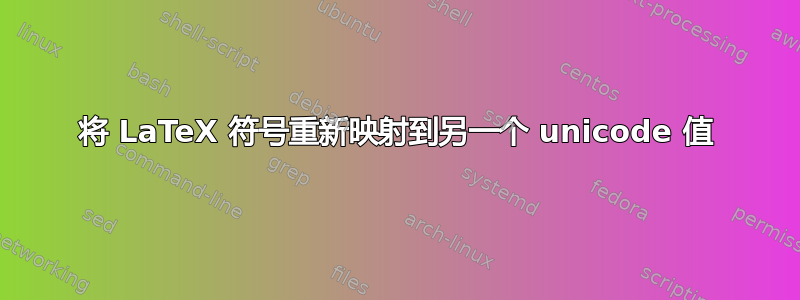 将 LaTeX 符号重新映射到另一个 unicode 值