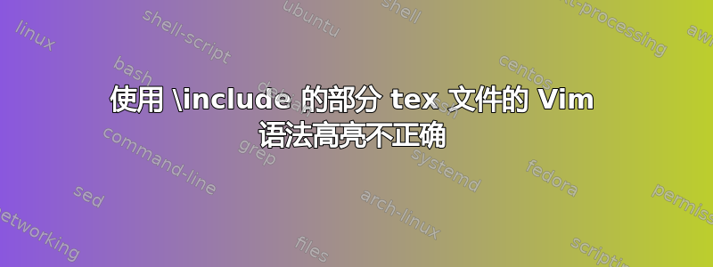 使用 \include 的部分 tex 文件的 Vim 语法高亮不正确