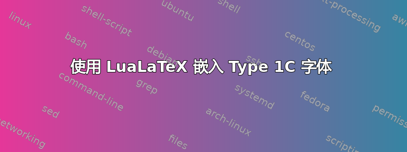 使用 LuaLaTeX 嵌入 Type 1C 字体