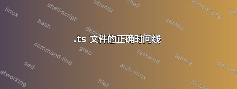 .ts 文件的正确时间线