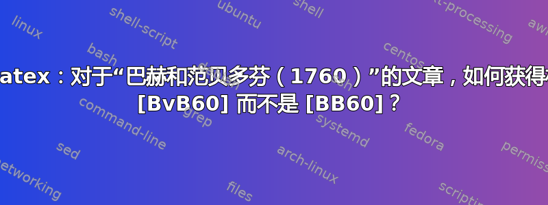 Biblatex：对于“巴赫和范贝多芬（1760）”的文章，如何获得标签 [BvB60] 而不是 [BB60]？