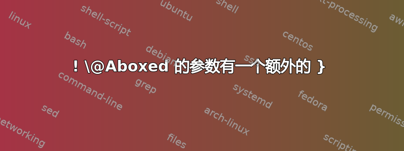 ! \@Aboxed 的参数有一个额外的 }