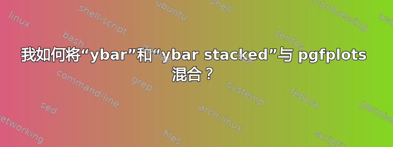 我如何将“ybar”和“ybar stacked”与 pgfplots 混合？