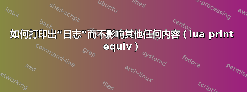 如何打印出“日志”而不影响其他任何内容（lua print equiv）