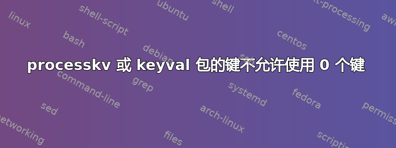 processkv 或 keyval 包的键不允许使用 0 个键