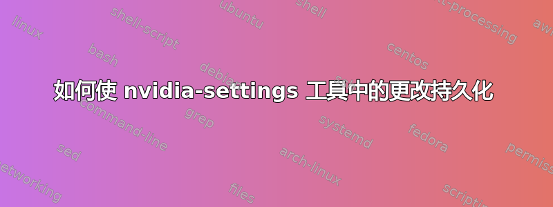 如何使 nvidia-settings 工具中的更改持久化