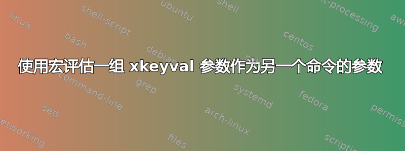 使用宏评估一组 xkeyval 参数作为另一个命令的参数