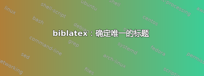 biblatex：确定唯一的标题