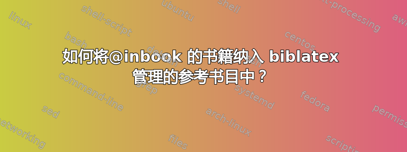 如何将@inbook 的书籍纳入 biblatex 管理的参考书目中？