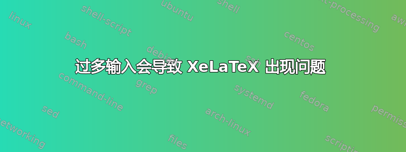 过多输入会导致 XeLaTeX 出现问题