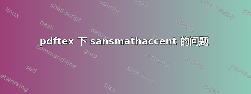 pdftex 下 sansmathaccent 的问题