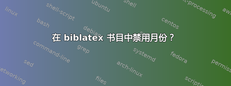 在 biblatex 书目中禁用月份？