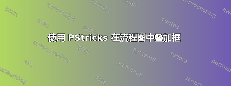 使用 PStricks 在流程图中叠加框