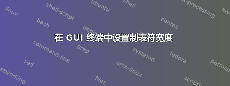 在 GUI 终端中设置制表符宽度