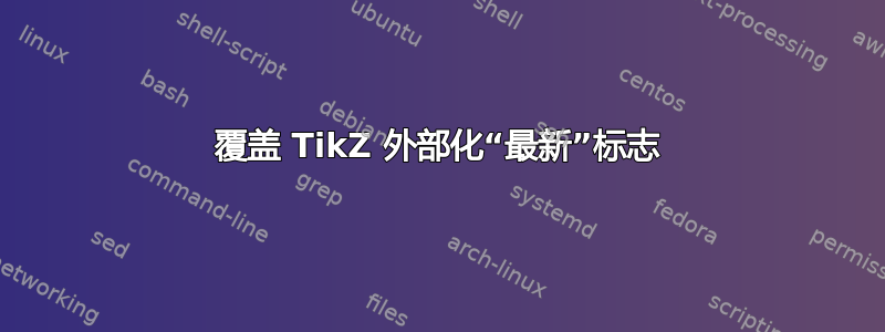 覆盖 TikZ 外部化“最新”标志