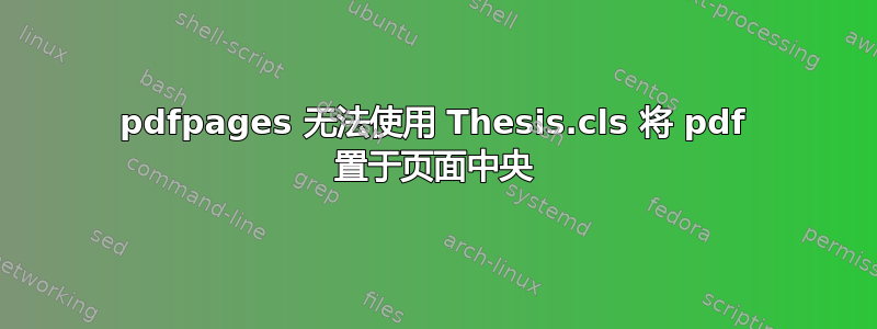 pdfpages 无法使用 Thesis.cls 将 pdf 置于页面中央