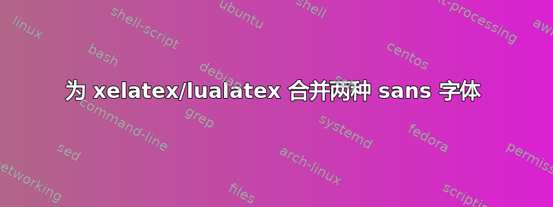 为 xelatex/lualatex 合并两种 sans 字体